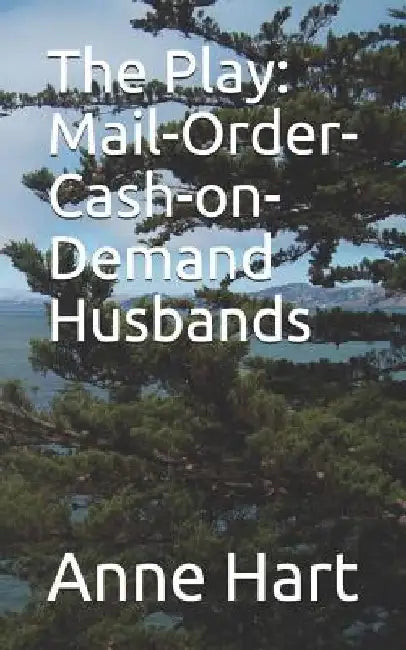 The Play: Mail-Order-Cash-On-Demand Husbands by Anne Hart