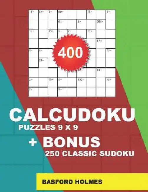400 CalcuDoku puzzles 9 x 9 + BONUS 250 classic sudoku: Sudoku EASY, MEDIUM, HARD, VERY HARD puzzles and classic Sudoku 9x9 very hard levels by Basford Holmes