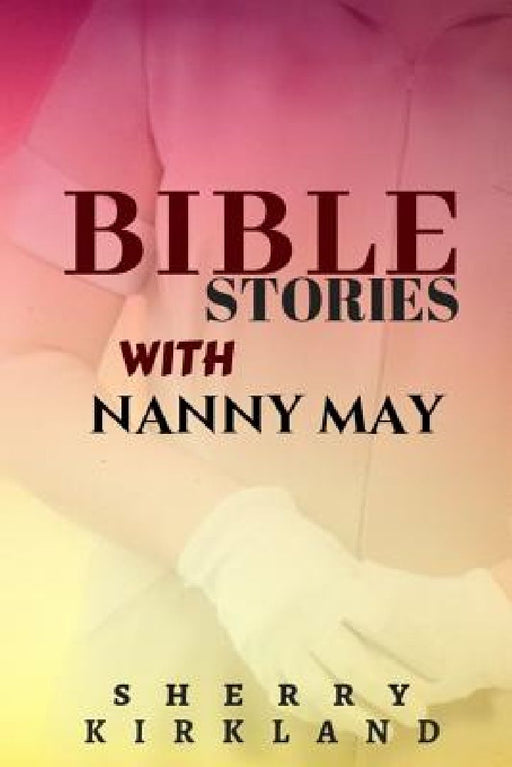 Bible Stories with Nanny May by Sherry Kirkland