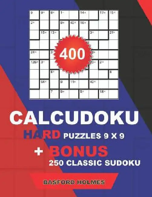 400 CalcuDoku HARD puzzles 9 x 9 + BONUS 250 classic sudoku: Sudoku hard puzzles and classic Sudoku 9x9 very hard levels by Basford Holmes