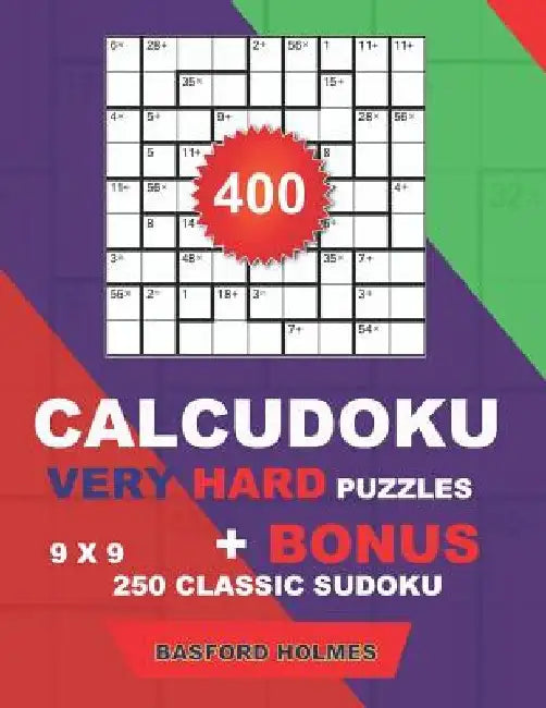 400 CalcuDoku VERY HARD puzzles 9 x 9 + BONUS 250 classic sudoku: Sudoku very hard puzzles and classic Sudoku 9 x 9 very hard levels by Basford Holmes