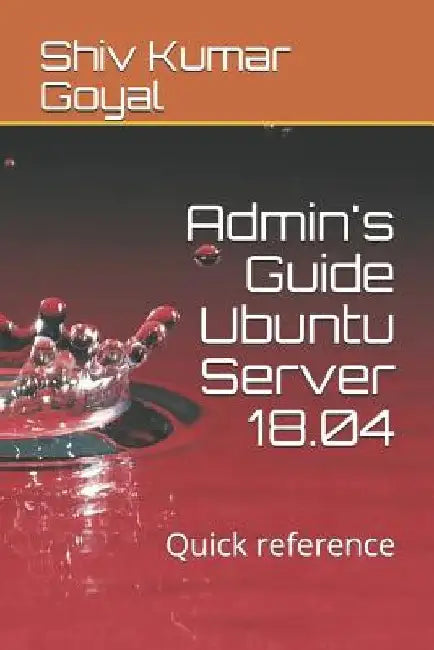 Admin's Guide Ubuntu Server 18.04: Quick Reference by Shiv Kumar Goyal