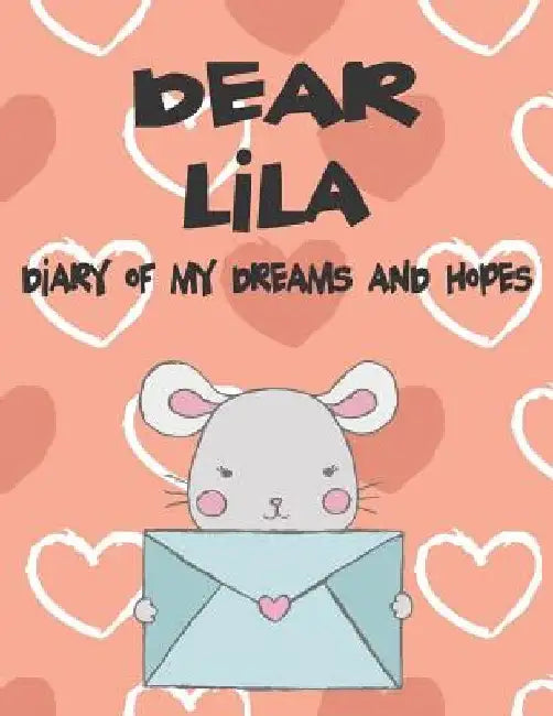 Dear Lila, Diary of My Dreams and Hopes: A Girl's Thoughts by Hope Faith