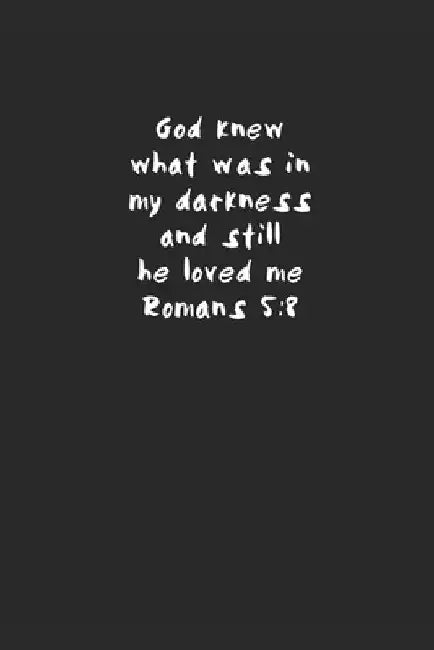 God knew what was in my darkness and still he loved me Romans 5: 8 by April Teesdale