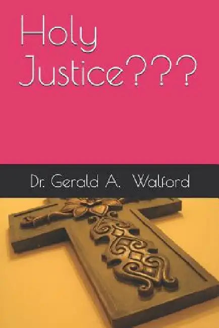 Holy Justice by Gerald a. Walford