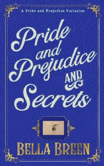 Pride and Prejudice and Secrets: A Pride and Prejudice Variation by Bella Breen