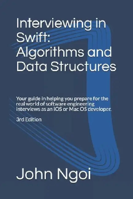 Interviewing in Swift: Algorithms and Data Structures: Your guide in helping you prepare for the real world of software engineering interview by John Ngoi