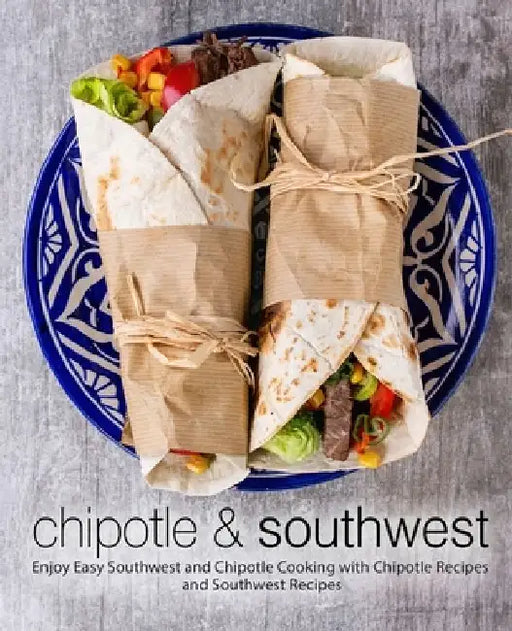Chipotle & Southwest: Enjoy Easy Southwest and Chipotle Cooking with Chipotle Recipes and Southwest Recipes by Booksumo Press