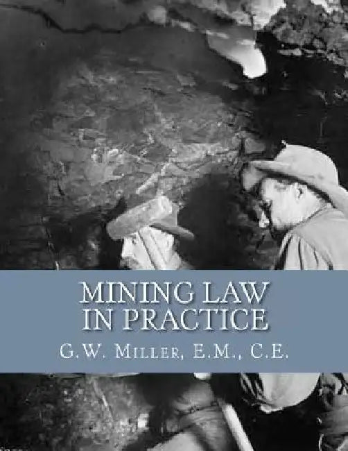 Mining Law in Practice: Mining Rights and Correct Methods of Locating, Holding and Acquiring Patents to United States Mineral Lands by Kerby Jackson