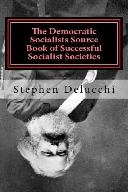 The Democratic Socialists Source Book of Successful Socialist Societies by Stephen Delucchi