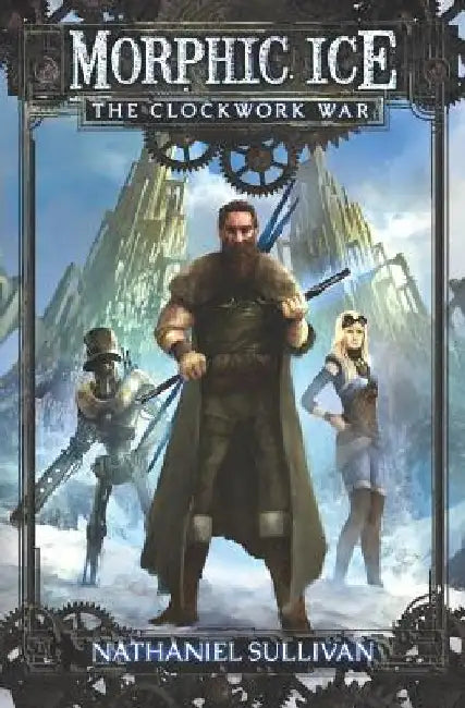 Morphic Ice 1 The Clockwork War by Nathaniel Sullivan