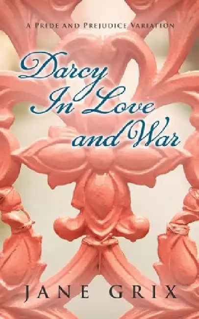 Darcy in Love and War: A Pride and Prejudice Variation by Jane Grix