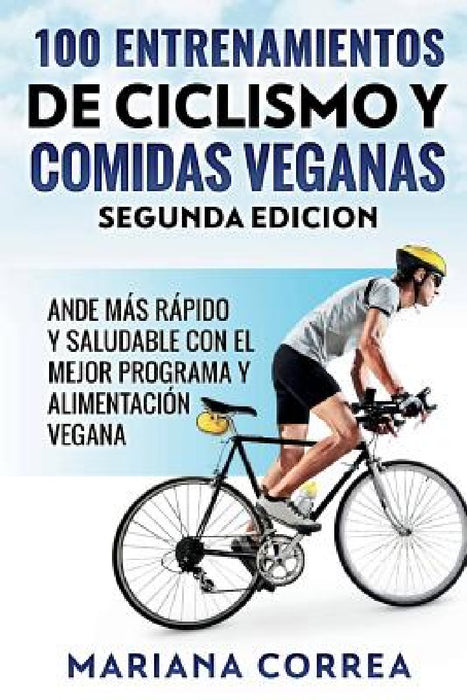 100 ENTRENAMIENTOS DE CICLISMO y COMIDAS VEGANAS SEGUNDA EDICION: HAGA CICLISMO MAS RAPIDO y SALUDABLE CON EL MEJOR PROGRAMA Y ALIMENTACION VEGANA by Mariana Correa