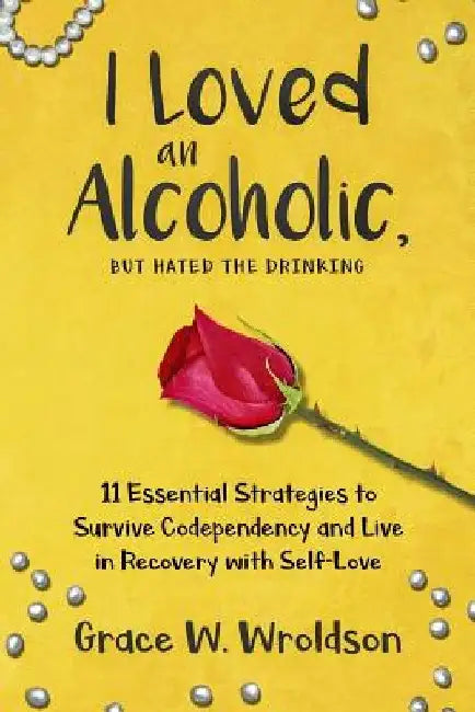 I Loved an Alcoholic, But Hated the Drinking: 11 Essential Strategies to Survive Codependency and Live in Recovery with Self-Love by Grace W. Wroldson