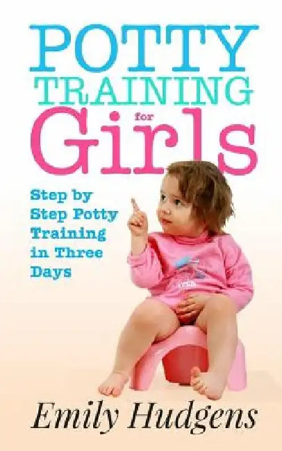 Potty Training for Girls: Step By Step Potty Training in Three Days: With real life stories by Emily Hudgens