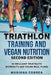 TRIATHLON TRAINING and VEGAN NUTRITION SECOND EDITION: 90 BRILLIANT TRIATHLETE WORKOUTS and VEGAN MEAL PLANS by Mariana Correa