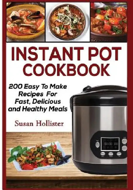 Instant Pot Cookbook: 200 Easy To Make Recipes For Fast, Delicious and Healthy Meals by Susan Hollister
