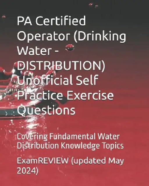 PA Certified Operator (Drinking Water - DISTRIBUTION) Unofficial Self Practice Exercise Questions: Covering Fundamental Water Distribution Knowledge T by Examreview
