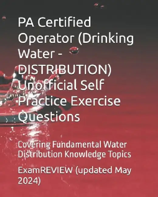 PA Certified Operator (Drinking Water - DISTRIBUTION) Unofficial Self Practice Exercise Questions: Covering Fundamental Water Distribution Knowledge T by Examreview