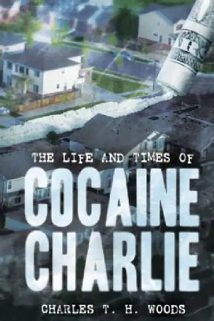 The Life and Times of Cocaine Charlie by Charles T. H. Woods