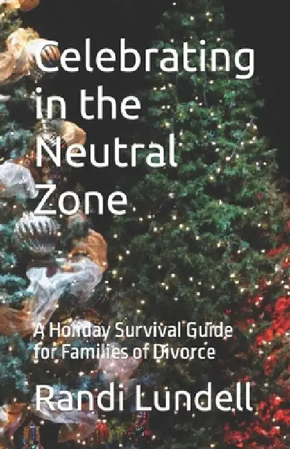 Celebrating in the Neutral Zone: A Holiday Survival Guide for Families of Divorce by Randi Lundell