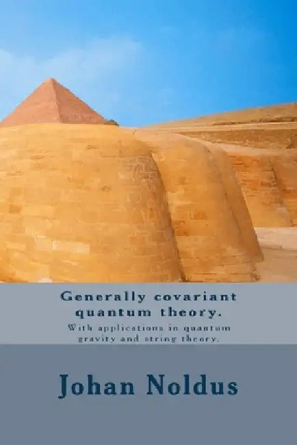 Generally covariant quantum theory.: With applications in quantum gravity and string theory. by Johan Noldus