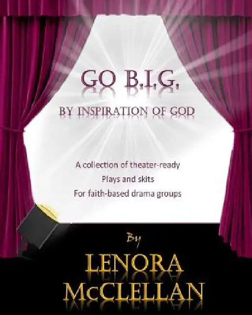 Go B.I.G.: A collection of theater-ready plays and skits for faith-based drama groups by Lenora McClellan