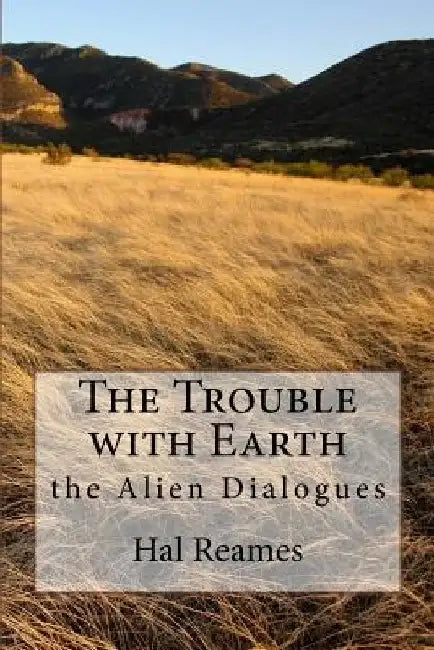 The Trouble with Earth: the Alien Dialogues by Hal Reames