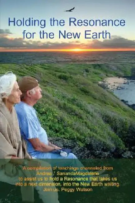 Holding the Resonance for the New Earth: A compilation of teachings channeled from Andrea / SanandaMagdalene to assist us to hold a Resonance that tak by Harry Poehland