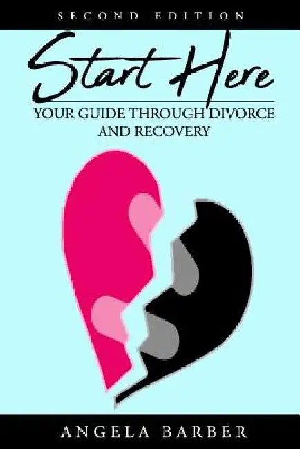 Start Here: Your Guide Through Divorce and Recovery 2nd Edition by Angela Barber