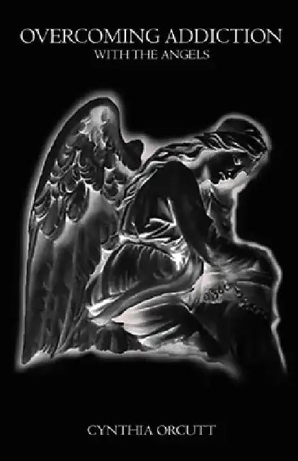 Overcoming Addiction: With the Angels by Cynthia Orcutt
