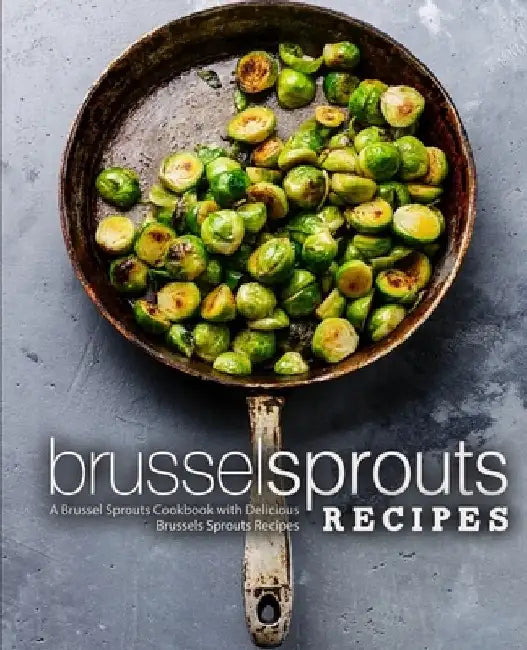 Brussel Sprouts Recipes: A Brussel Sprouts Cookbook with Delicious Brussels Sprouts Recipes by Booksumo Press