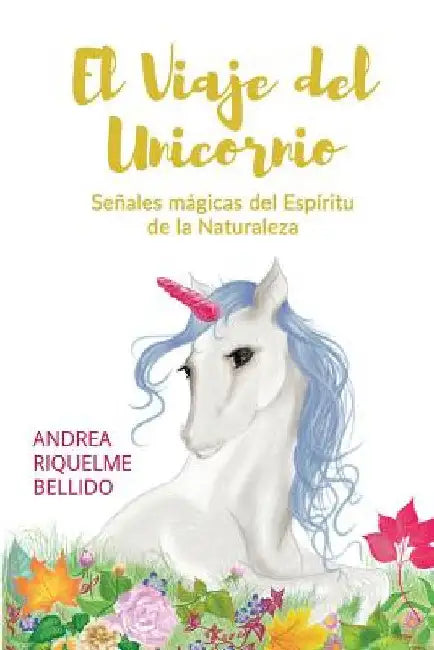 El viaje del Unicornio: Señales mágicas del espíritu de la naturaleza by Riquelme Bellido, Andrea