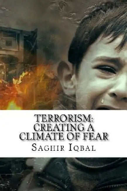 Terrorism: Creating a Climate of Fear: Terrorism: Creating a Climate of Fear by Saghir Iqbal