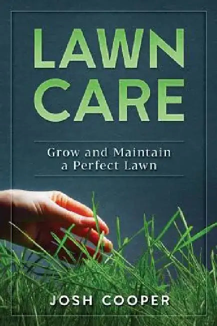 Lawn Care: Grow and Maintain a Perfect Lawn by Josh Cooper