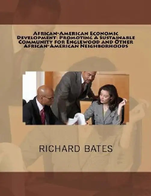 African-American Economic Development: Promoting A Sustainable Community for Englewood and Other African-American Neighborhoods by Richard Bates