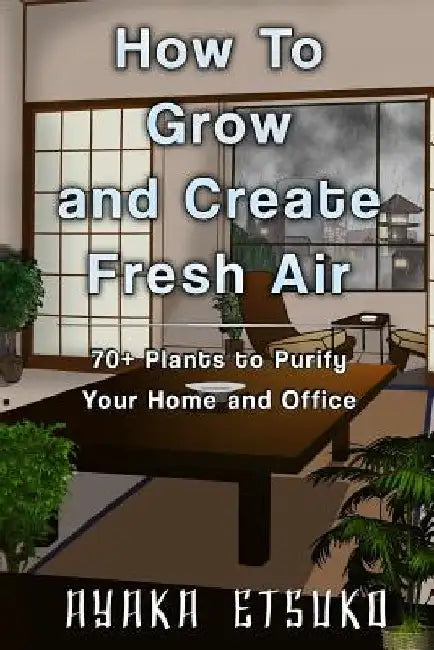 How to Grow and Create Fresh Air: 70+ Plants to Purify Your Home and Office (Black & White Version) by Ayaka Etsuko