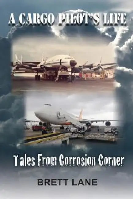A Cargo Pilot's Life- Tails from Corrosion Corner by Brett M. Lane