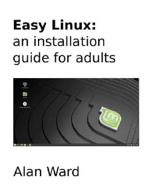 Easy Linux: an installation guide for adults by Alan Ward