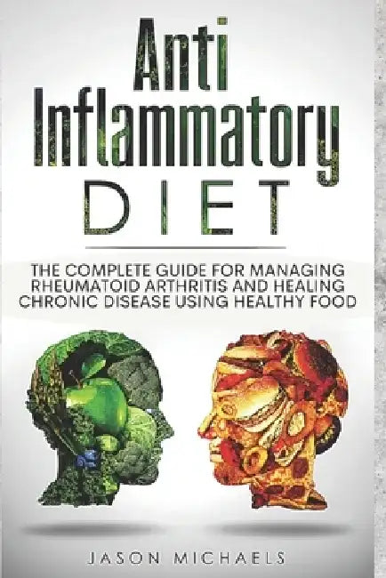 Anti-Inflammatory Diet: The Complete Guide for Managing Rheumatoid Arthritis and Healing Chronic Disease Using Healthy Food by Jason Michaels