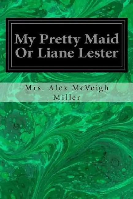 My Pretty Maid Or Liane Lester by Mrs Alex McVeigh Miller