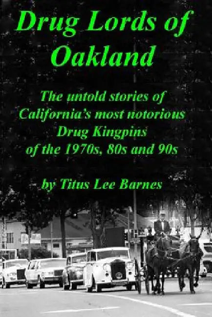 Drug Lords of Oakland: The untold stories of California's most notorious Drug Kingpins of the 1970s, 80s, and 90s by Titus Lee Barnes