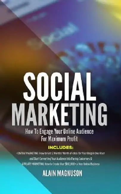 Social Marketing: How to Engage Your Online Audience for Maximum Profi by Alain Magnuson
