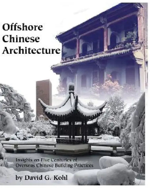 Offshore Chinese Architecture: Insights on Five centuries of Overseas Chinese building practices by David G. Kohl