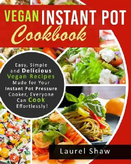 Vegan Instant Pot Cookbook: Easy, Simple and Delicious Vegan Recipes Made for Your Instant Pot Pressure Cooker, Everyone Can Cook Effortlessly! by Laurel Shaw