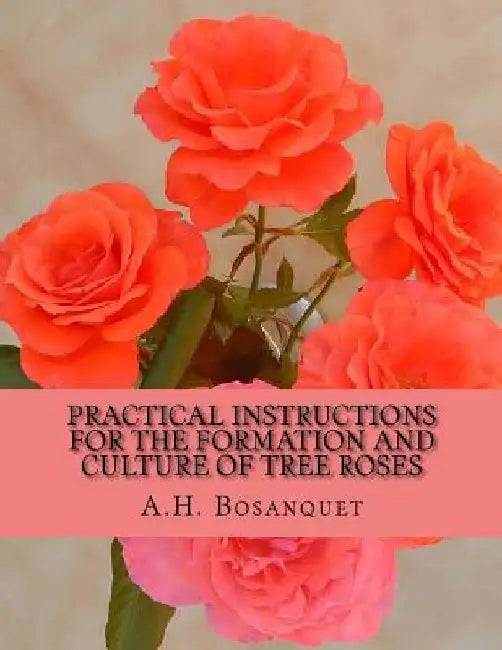 Practical Instructions For The Formation and Culture of Tree Roses by Roger Chambers