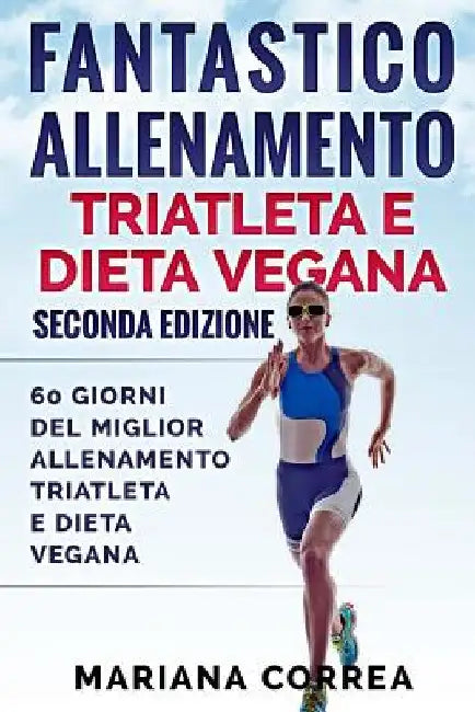 FANTASTICO ALLENAMENTO TRIATLETA e DIETA VEGANA SECONDA EDIZIONE: 60 GIORNI DEL MIGLIOR ALLENAMENTO TRIATLETA e DIETA VEGANA by Correa, Mariana