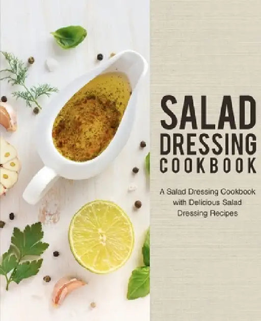 Salad Dressing Cookbook: A Salad Dressing Cookbook with Delicious Salad Dressing Recipes by Booksumo Press