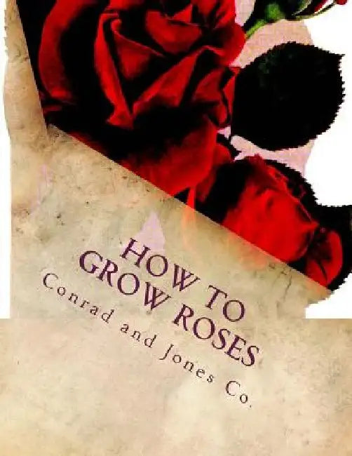 How To Grow Roses: Dedicated to the Flower Loving People of America by Roger Chambers