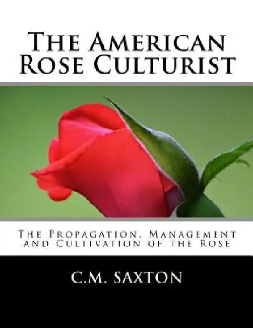The American Rose Culturist: The Propagation, Management and Cultivation of the Rose by Roger Chambers